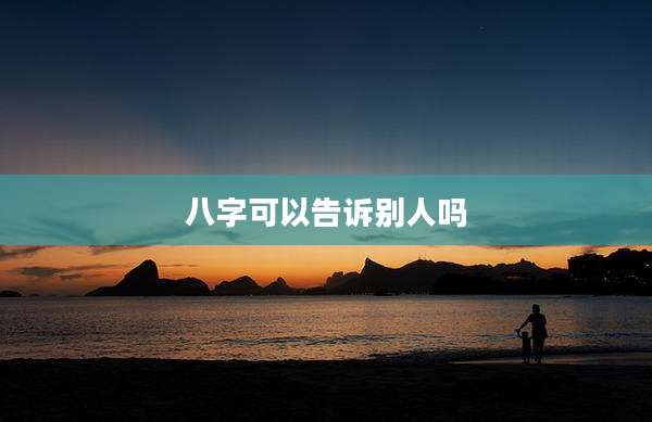 八字可以告诉别人吗