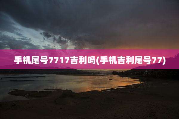 手机尾号7717吉利吗(手机吉利尾号77)