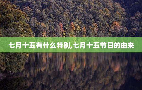 七月十五有什么特别,七月十五节日的由来