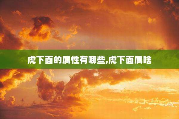 虎下面的属性有哪些,虎下面属啥