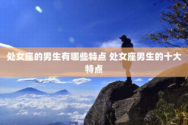 处女座的男生有哪些特点 处女座男生的十大特点
