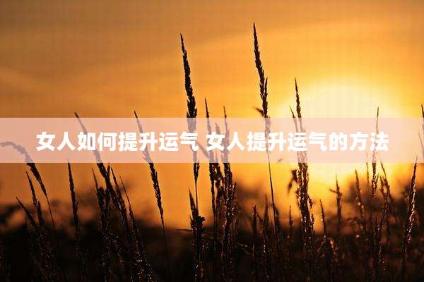 女人如何提升运气 女人提升运气的方法