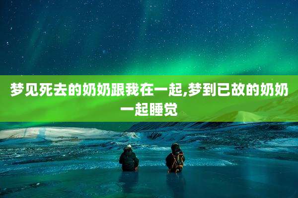 梦见死去的奶奶跟我在一起,梦到已故的奶奶一起睡觉