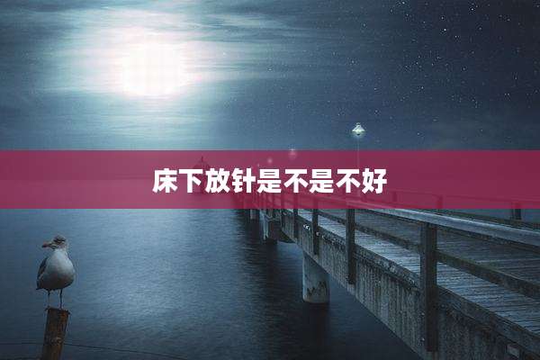 床下放针是不是不好