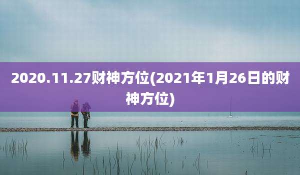 2020.11.27财神方位(2021年1月26日的财神方位)