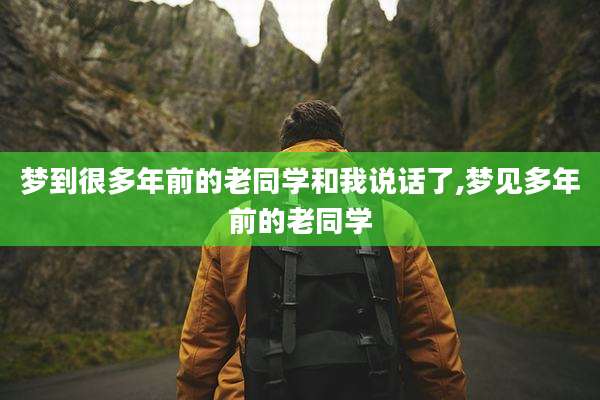 梦到很多年前的老同学和我说话了,梦见多年前的老同学