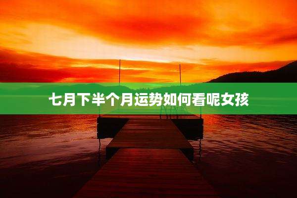七月下半个月运势如何看呢女孩