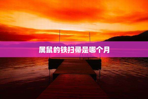 属鼠的铁扫帚是哪个月