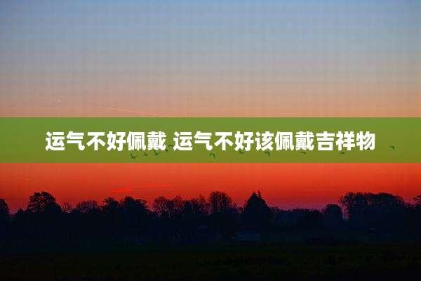运气不好佩戴 运气不好该佩戴吉祥物
