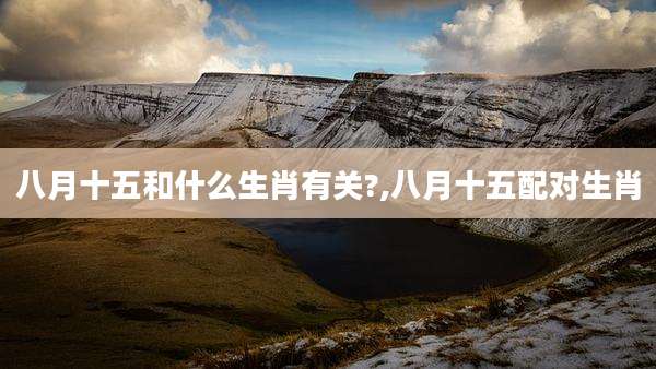 八月十五和什么生肖有关?,八月十五配对生肖