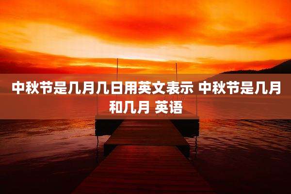 中秋节是几月几日用英文表示 中秋节是几月和几月 英语