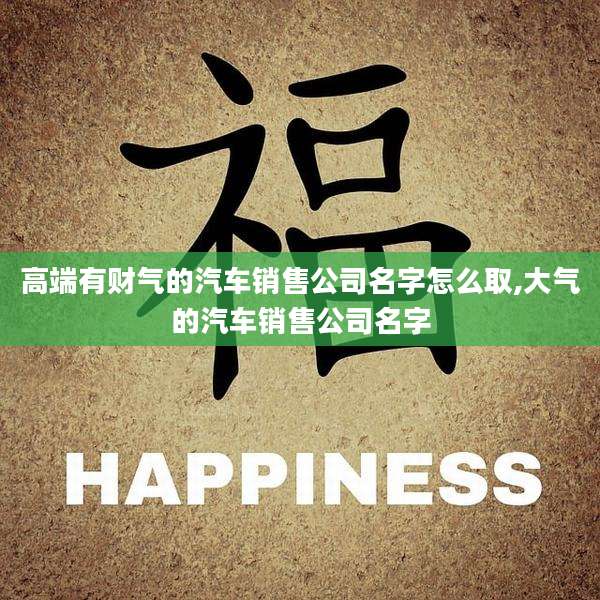 高端有财气的汽车销售公司名字怎么取,大气的汽车销售公司名字