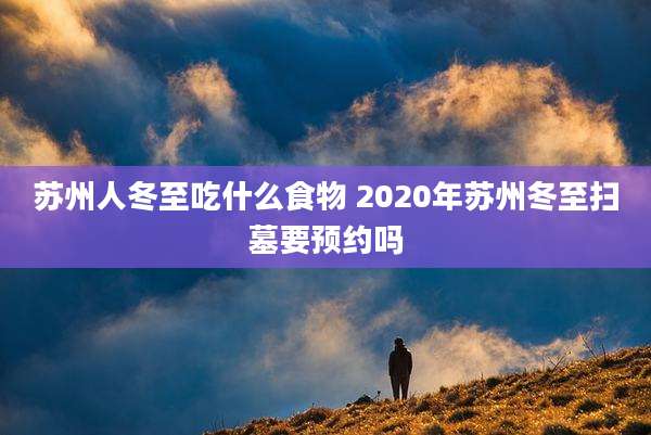 苏州人冬至吃什么食物 2020年苏州冬至扫墓要预约吗