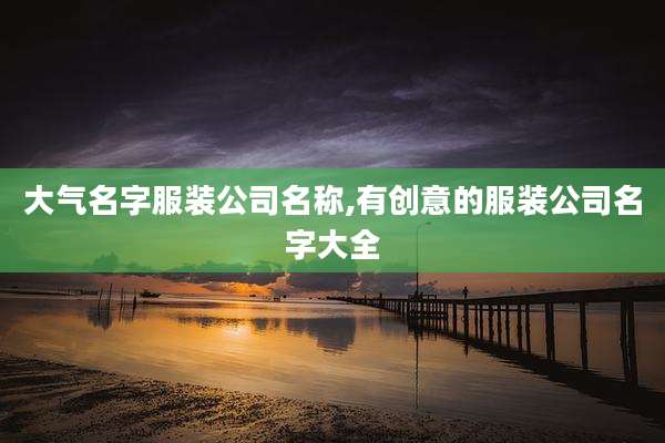 大气名字服装公司名称,有创意的服装公司名字大全