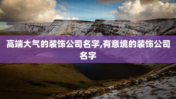 高端大气的装饰公司名字,有意境的装饰公司名字