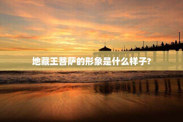 地藏王菩萨的形象是什么样子?
