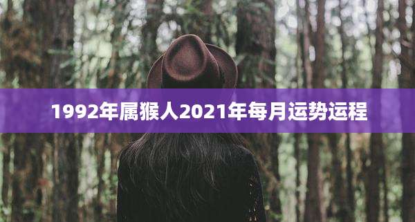 1992年属猴人2021年每月运势运程