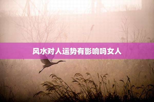 风水对人运势有影响吗女人
