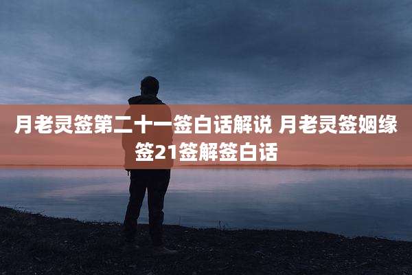 月老灵签第二十一签白话解说 月老灵签姻缘签21签解签白话