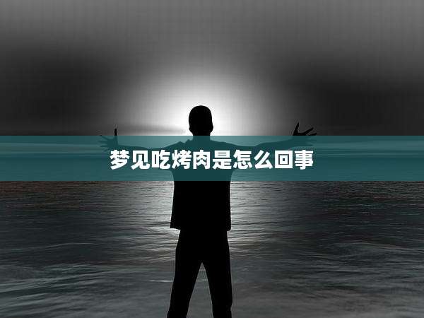 梦见吃烤肉是怎么回事