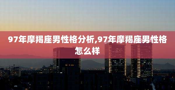 97年摩羯座男性格分析,97年摩羯座男性格怎么样