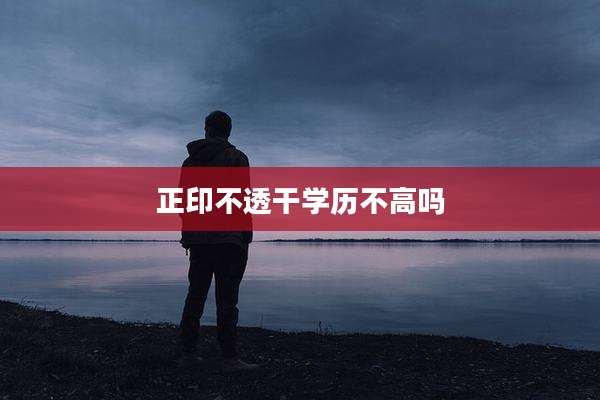 正印不透干学历不高吗