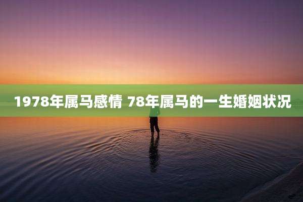 1978年属马感情 78年属马的一生婚姻状况
