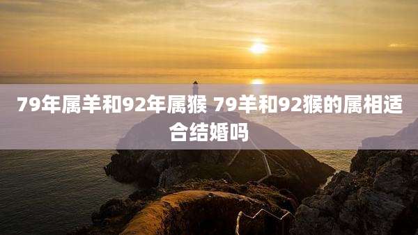 79年属羊和92年属猴 79羊和92猴的属相适合结婚吗