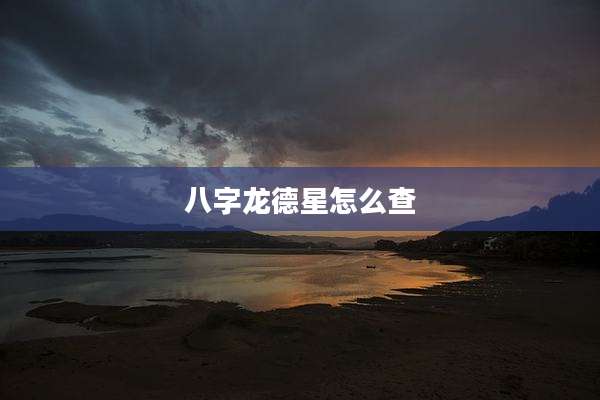 八字龙德星怎么查