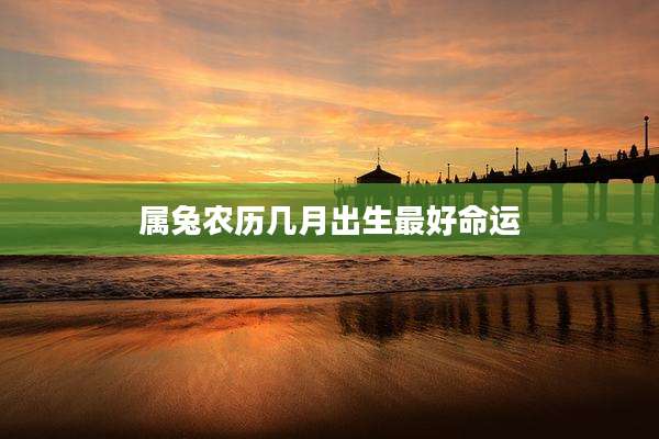 属兔农历几月出生最好命运