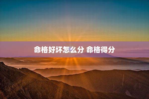 命格好坏怎么分 命格得分