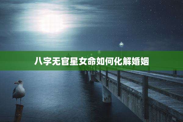 八字无官星女命如何化解婚姻