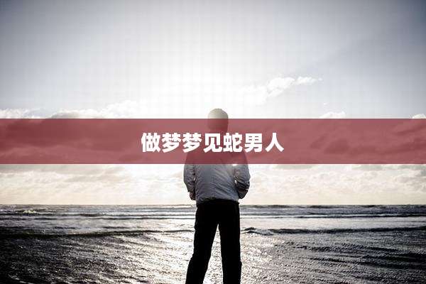 做梦梦见蛇男人