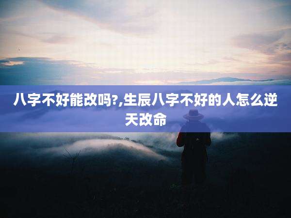 八字不好能改吗?,生辰八字不好的人怎么逆天改命