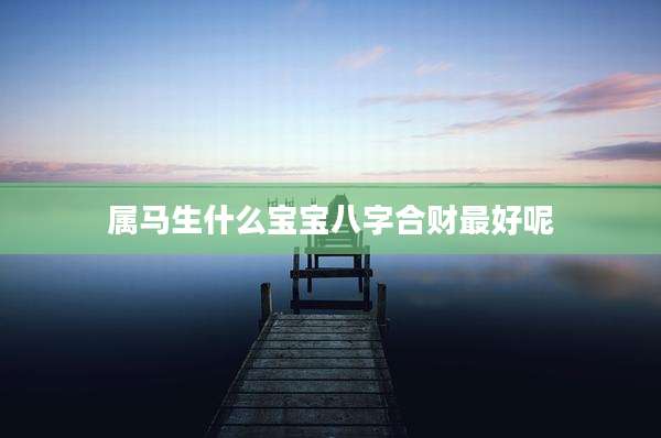 属马生什么宝宝八字合财最好呢