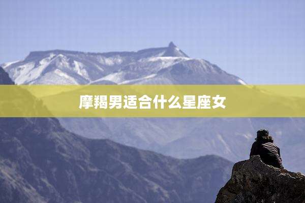 摩羯男适合什么星座女