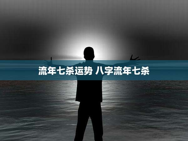 流年七杀运势 八字流年七杀
