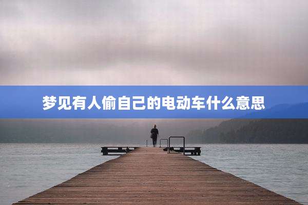 梦见有人偷自己的电动车什么意思