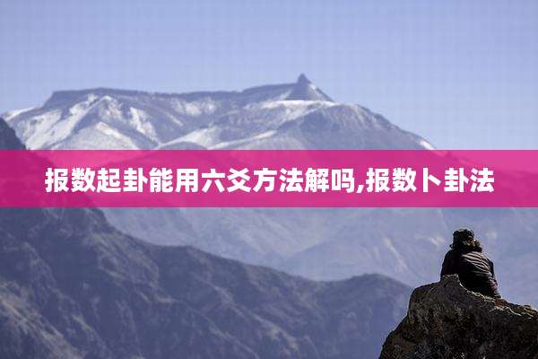 报数起卦能用六爻方法解吗,报数卜卦法