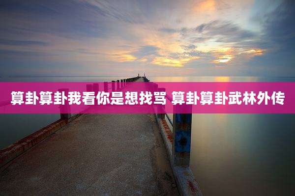 算卦算卦我看你是想找骂 算卦算卦武林外传