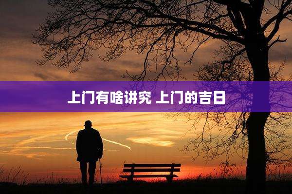上门有啥讲究 上门的吉日