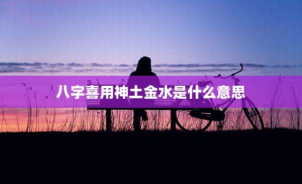 八字喜用神土金水是什么意思