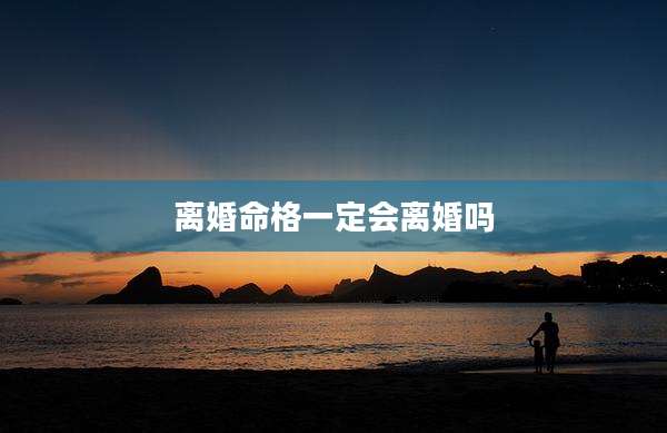 离婚命格一定会离婚吗