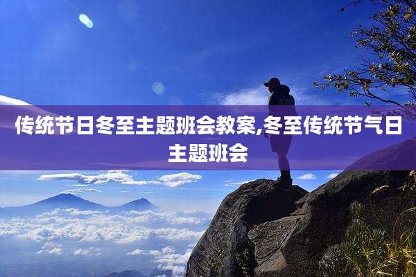 传统节日冬至主题班会教案,冬至传统节气日主题班会
