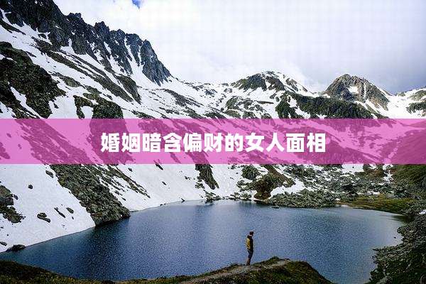 婚姻暗含偏财的女人面相