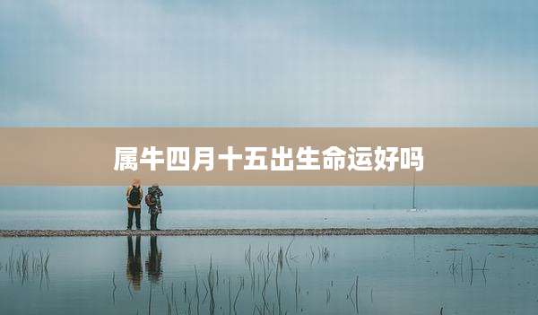属牛四月十五出生命运好吗
