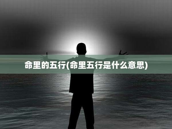 命里的五行(命里五行是什么意思)