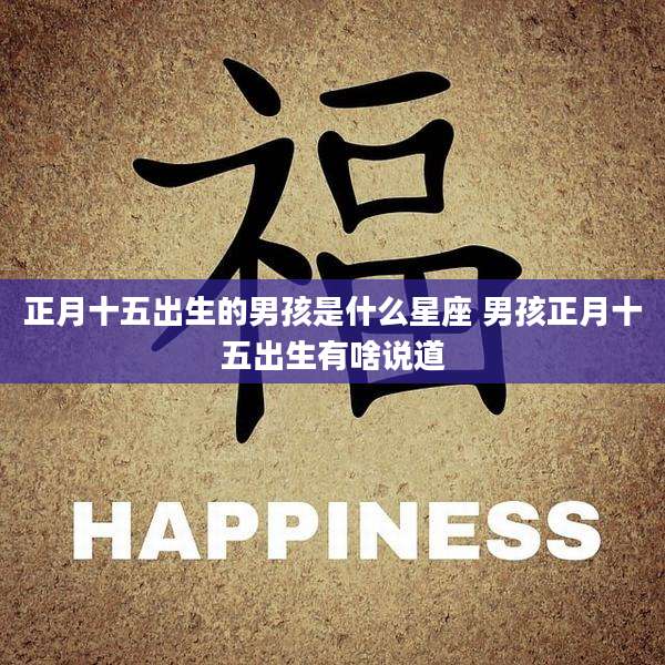 正月十五出生的男孩是什么星座 男孩正月十五出生有啥说道