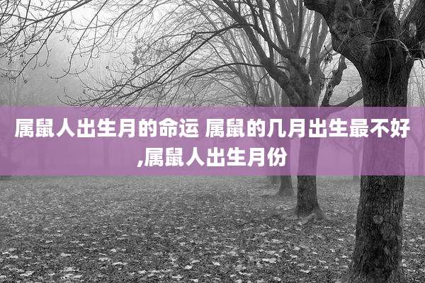 属鼠人出生月的命运 属鼠的几月出生最不好,属鼠人出生月份