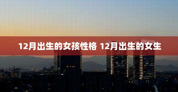 12月出生的女孩性格 12月出生的女生